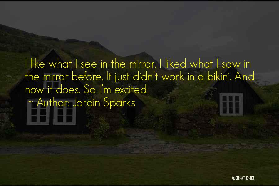 Jordin Sparks Quotes: I Like What I See In The Mirror. I Liked What I Saw In The Mirror Before. It Just Didn't