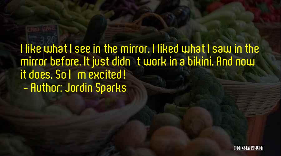 Jordin Sparks Quotes: I Like What I See In The Mirror. I Liked What I Saw In The Mirror Before. It Just Didn't