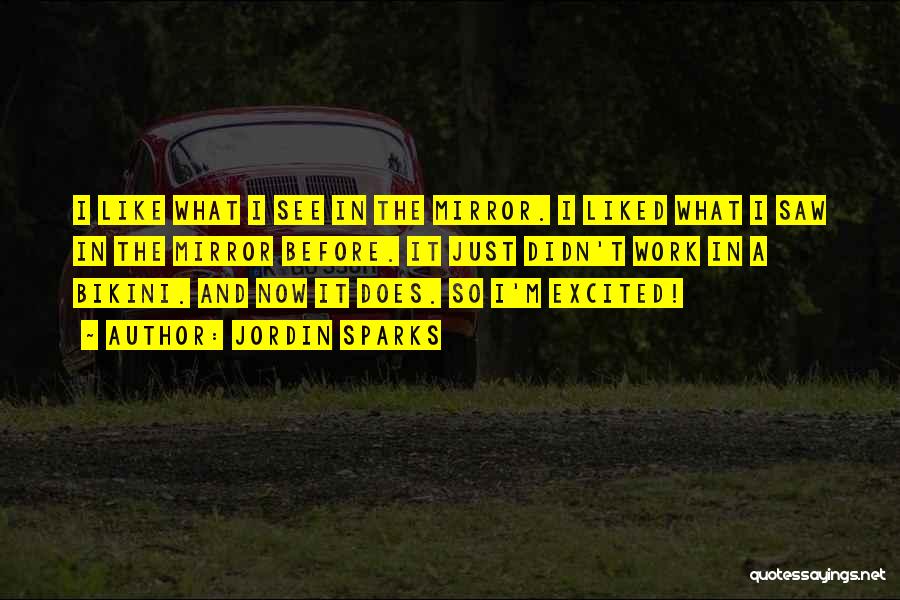 Jordin Sparks Quotes: I Like What I See In The Mirror. I Liked What I Saw In The Mirror Before. It Just Didn't