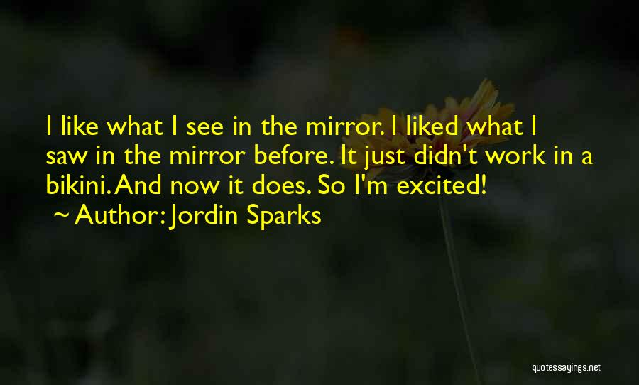 Jordin Sparks Quotes: I Like What I See In The Mirror. I Liked What I Saw In The Mirror Before. It Just Didn't