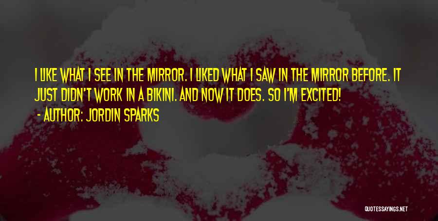 Jordin Sparks Quotes: I Like What I See In The Mirror. I Liked What I Saw In The Mirror Before. It Just Didn't