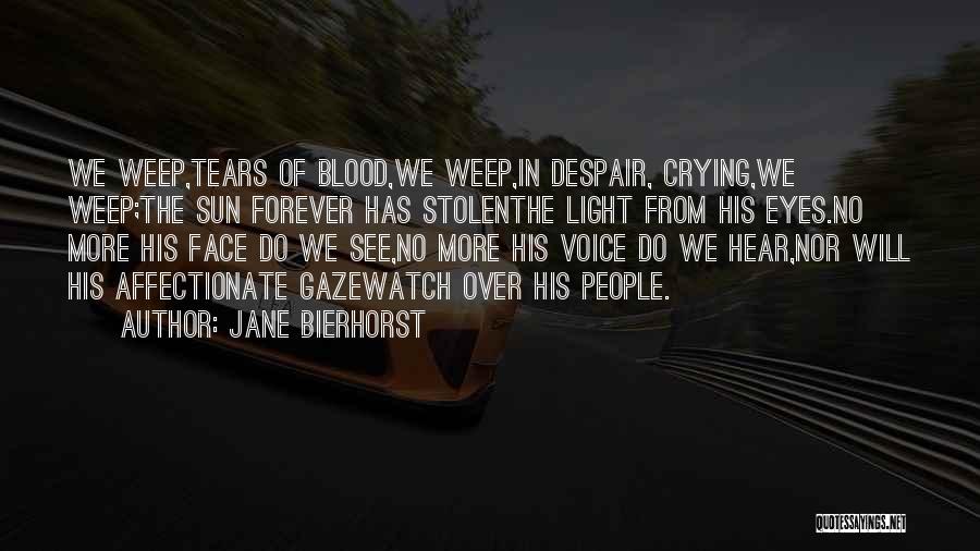 Jane Bierhorst Quotes: We Weep,tears Of Blood,we Weep,in Despair, Crying,we Weep;the Sun Forever Has Stolenthe Light From His Eyes.no More His Face Do