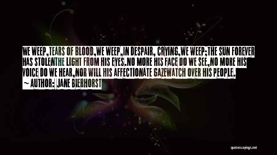 Jane Bierhorst Quotes: We Weep,tears Of Blood,we Weep,in Despair, Crying,we Weep;the Sun Forever Has Stolenthe Light From His Eyes.no More His Face Do