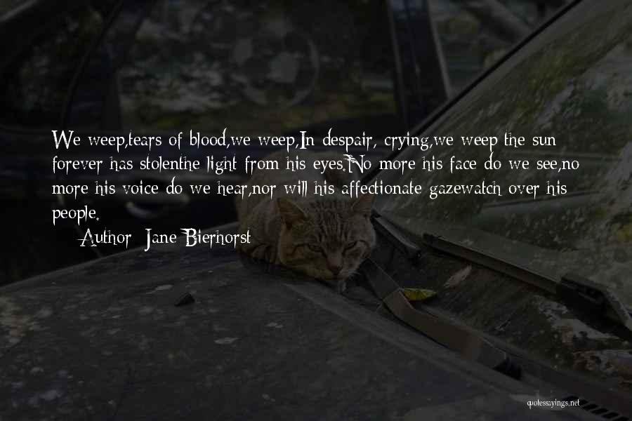 Jane Bierhorst Quotes: We Weep,tears Of Blood,we Weep,in Despair, Crying,we Weep;the Sun Forever Has Stolenthe Light From His Eyes.no More His Face Do