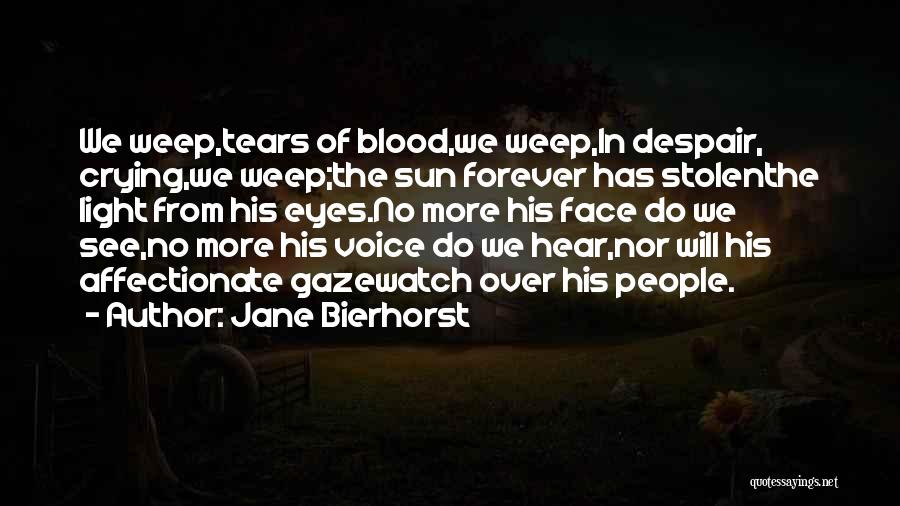 Jane Bierhorst Quotes: We Weep,tears Of Blood,we Weep,in Despair, Crying,we Weep;the Sun Forever Has Stolenthe Light From His Eyes.no More His Face Do