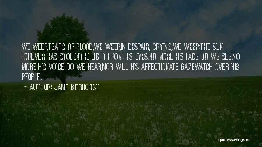 Jane Bierhorst Quotes: We Weep,tears Of Blood,we Weep,in Despair, Crying,we Weep;the Sun Forever Has Stolenthe Light From His Eyes.no More His Face Do