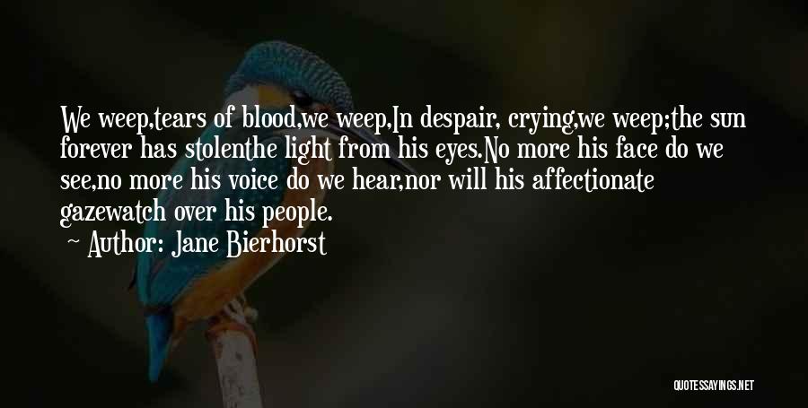 Jane Bierhorst Quotes: We Weep,tears Of Blood,we Weep,in Despair, Crying,we Weep;the Sun Forever Has Stolenthe Light From His Eyes.no More His Face Do