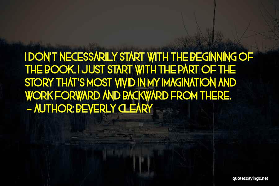 Beverly Cleary Quotes: I Don't Necessarily Start With The Beginning Of The Book. I Just Start With The Part Of The Story That's