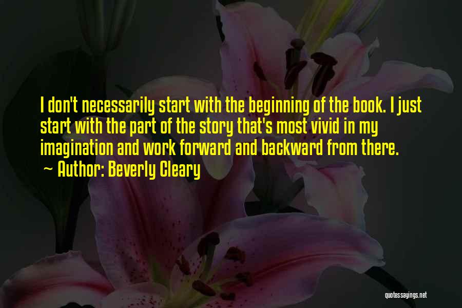 Beverly Cleary Quotes: I Don't Necessarily Start With The Beginning Of The Book. I Just Start With The Part Of The Story That's