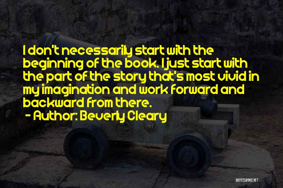 Beverly Cleary Quotes: I Don't Necessarily Start With The Beginning Of The Book. I Just Start With The Part Of The Story That's