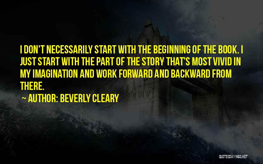 Beverly Cleary Quotes: I Don't Necessarily Start With The Beginning Of The Book. I Just Start With The Part Of The Story That's