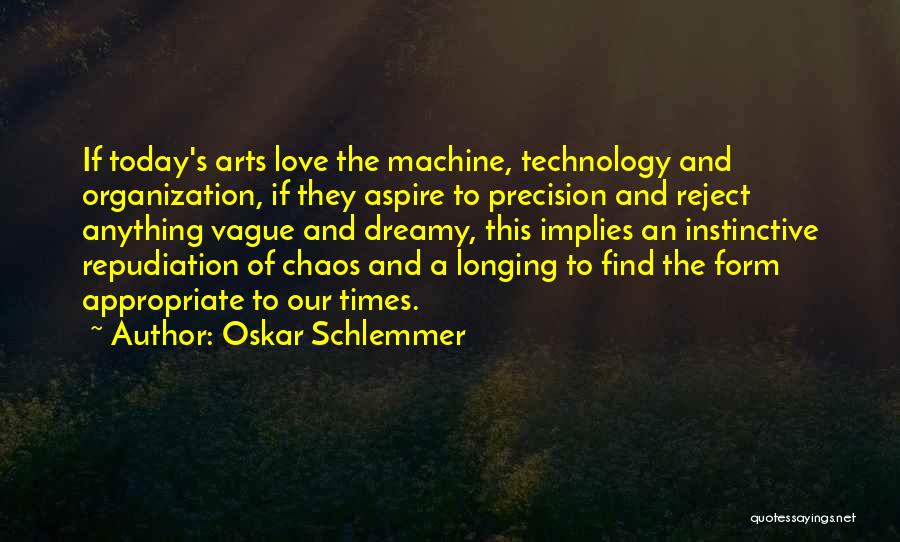 Oskar Schlemmer Quotes: If Today's Arts Love The Machine, Technology And Organization, If They Aspire To Precision And Reject Anything Vague And Dreamy,