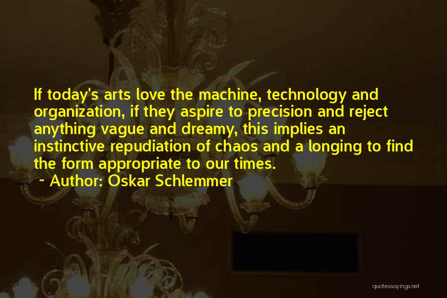 Oskar Schlemmer Quotes: If Today's Arts Love The Machine, Technology And Organization, If They Aspire To Precision And Reject Anything Vague And Dreamy,