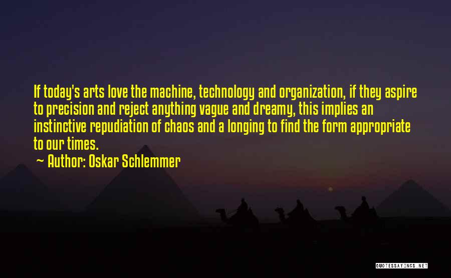 Oskar Schlemmer Quotes: If Today's Arts Love The Machine, Technology And Organization, If They Aspire To Precision And Reject Anything Vague And Dreamy,