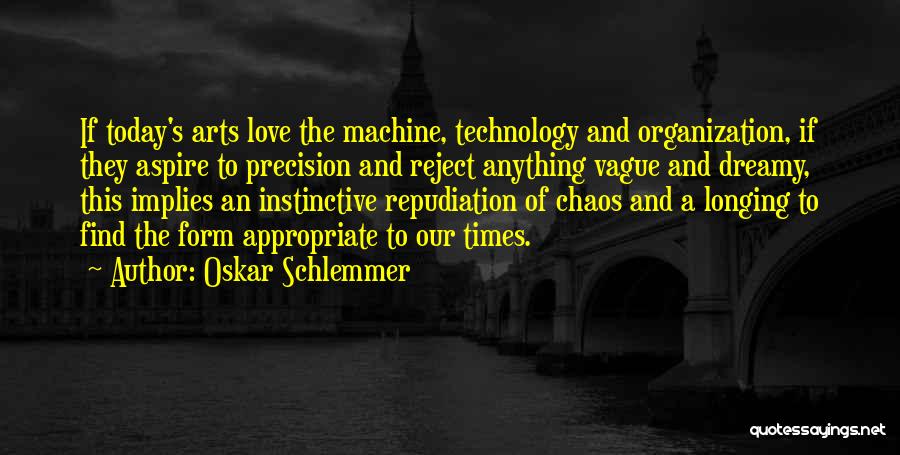 Oskar Schlemmer Quotes: If Today's Arts Love The Machine, Technology And Organization, If They Aspire To Precision And Reject Anything Vague And Dreamy,