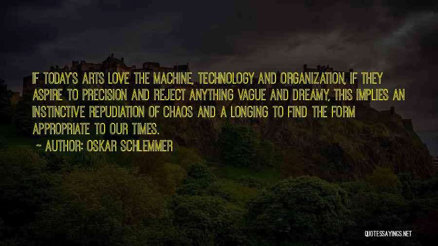 Oskar Schlemmer Quotes: If Today's Arts Love The Machine, Technology And Organization, If They Aspire To Precision And Reject Anything Vague And Dreamy,