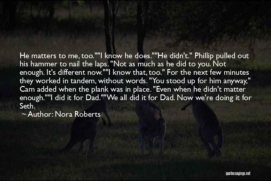 Nora Roberts Quotes: He Matters To Me, Too.i Know He Does.he Didn't. Phillip Pulled Out His Hammer To Nail The Laps. Not As