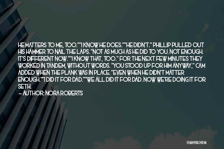 Nora Roberts Quotes: He Matters To Me, Too.i Know He Does.he Didn't. Phillip Pulled Out His Hammer To Nail The Laps. Not As