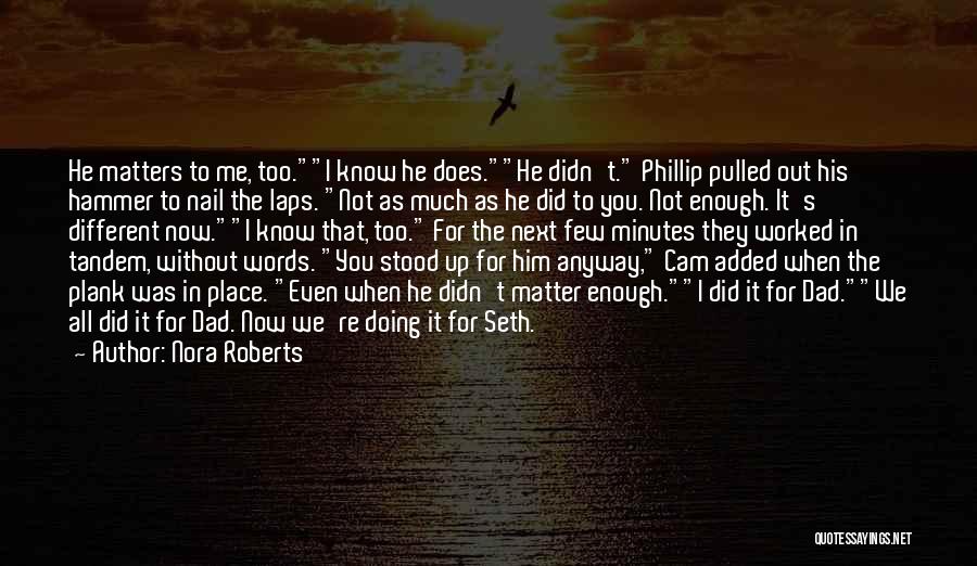 Nora Roberts Quotes: He Matters To Me, Too.i Know He Does.he Didn't. Phillip Pulled Out His Hammer To Nail The Laps. Not As