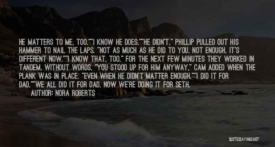 Nora Roberts Quotes: He Matters To Me, Too.i Know He Does.he Didn't. Phillip Pulled Out His Hammer To Nail The Laps. Not As