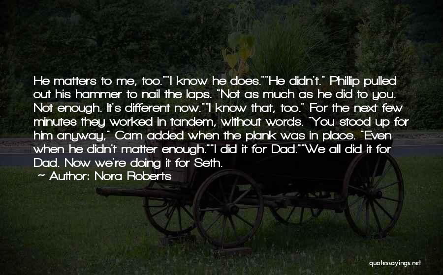 Nora Roberts Quotes: He Matters To Me, Too.i Know He Does.he Didn't. Phillip Pulled Out His Hammer To Nail The Laps. Not As