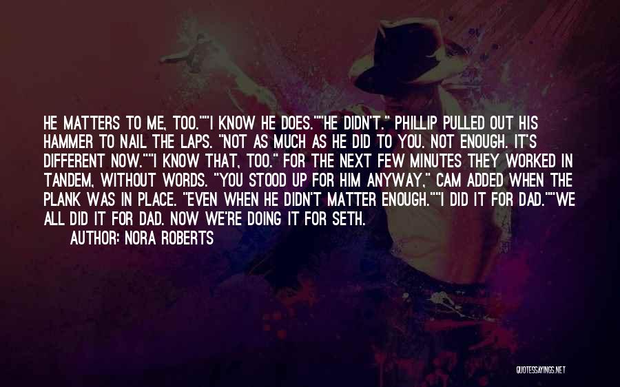 Nora Roberts Quotes: He Matters To Me, Too.i Know He Does.he Didn't. Phillip Pulled Out His Hammer To Nail The Laps. Not As