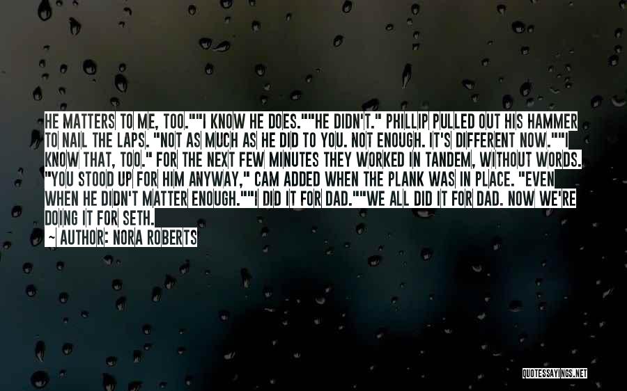 Nora Roberts Quotes: He Matters To Me, Too.i Know He Does.he Didn't. Phillip Pulled Out His Hammer To Nail The Laps. Not As