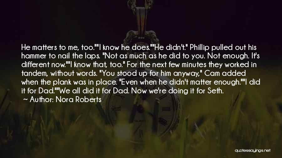 Nora Roberts Quotes: He Matters To Me, Too.i Know He Does.he Didn't. Phillip Pulled Out His Hammer To Nail The Laps. Not As