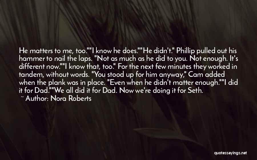 Nora Roberts Quotes: He Matters To Me, Too.i Know He Does.he Didn't. Phillip Pulled Out His Hammer To Nail The Laps. Not As