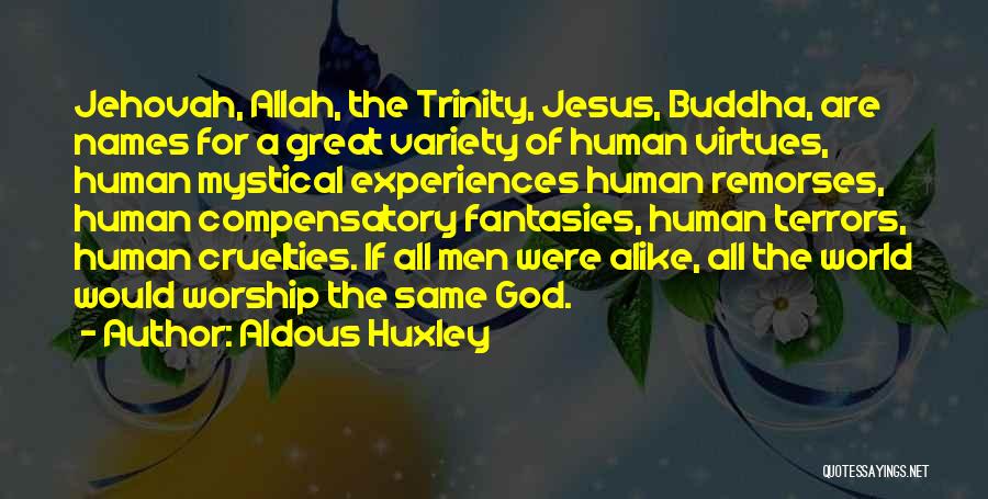 Aldous Huxley Quotes: Jehovah, Allah, The Trinity, Jesus, Buddha, Are Names For A Great Variety Of Human Virtues, Human Mystical Experiences Human Remorses,