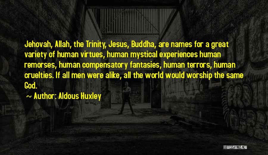 Aldous Huxley Quotes: Jehovah, Allah, The Trinity, Jesus, Buddha, Are Names For A Great Variety Of Human Virtues, Human Mystical Experiences Human Remorses,