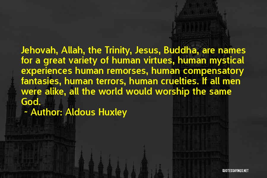 Aldous Huxley Quotes: Jehovah, Allah, The Trinity, Jesus, Buddha, Are Names For A Great Variety Of Human Virtues, Human Mystical Experiences Human Remorses,