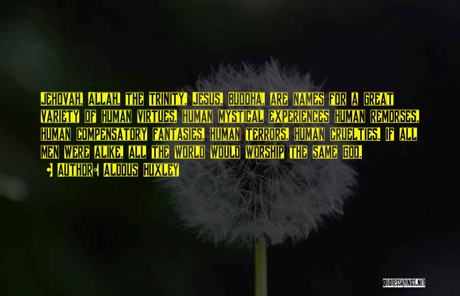 Aldous Huxley Quotes: Jehovah, Allah, The Trinity, Jesus, Buddha, Are Names For A Great Variety Of Human Virtues, Human Mystical Experiences Human Remorses,