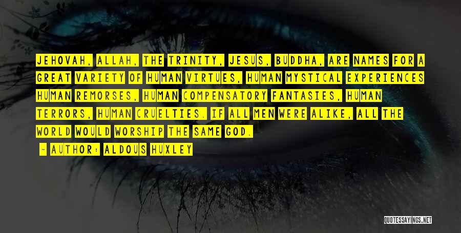 Aldous Huxley Quotes: Jehovah, Allah, The Trinity, Jesus, Buddha, Are Names For A Great Variety Of Human Virtues, Human Mystical Experiences Human Remorses,