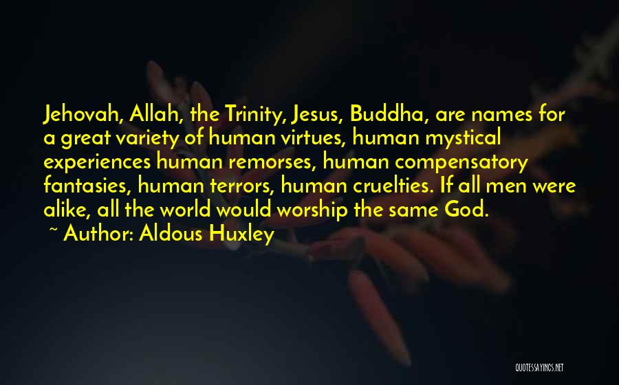 Aldous Huxley Quotes: Jehovah, Allah, The Trinity, Jesus, Buddha, Are Names For A Great Variety Of Human Virtues, Human Mystical Experiences Human Remorses,