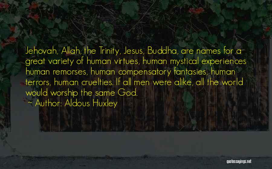 Aldous Huxley Quotes: Jehovah, Allah, The Trinity, Jesus, Buddha, Are Names For A Great Variety Of Human Virtues, Human Mystical Experiences Human Remorses,