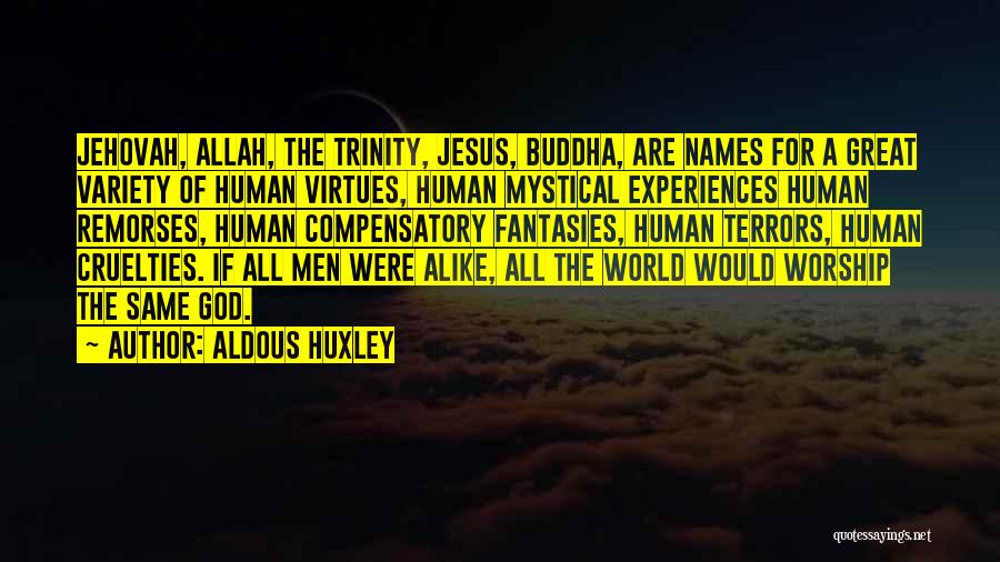 Aldous Huxley Quotes: Jehovah, Allah, The Trinity, Jesus, Buddha, Are Names For A Great Variety Of Human Virtues, Human Mystical Experiences Human Remorses,