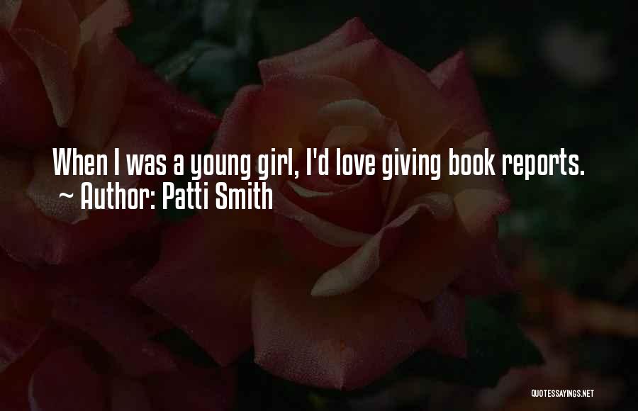 Patti Smith Quotes: When I Was A Young Girl, I'd Love Giving Book Reports.