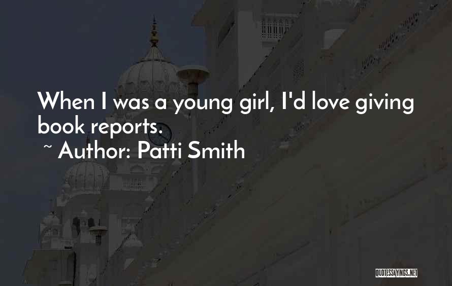 Patti Smith Quotes: When I Was A Young Girl, I'd Love Giving Book Reports.