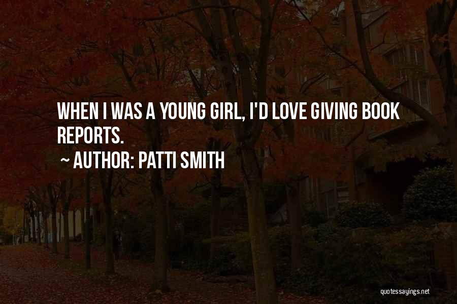 Patti Smith Quotes: When I Was A Young Girl, I'd Love Giving Book Reports.