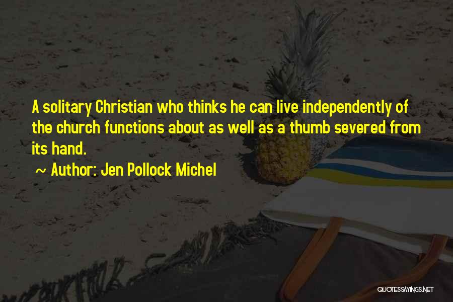 Jen Pollock Michel Quotes: A Solitary Christian Who Thinks He Can Live Independently Of The Church Functions About As Well As A Thumb Severed