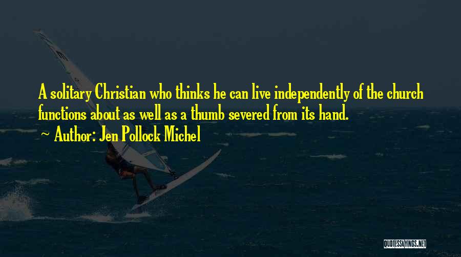 Jen Pollock Michel Quotes: A Solitary Christian Who Thinks He Can Live Independently Of The Church Functions About As Well As A Thumb Severed