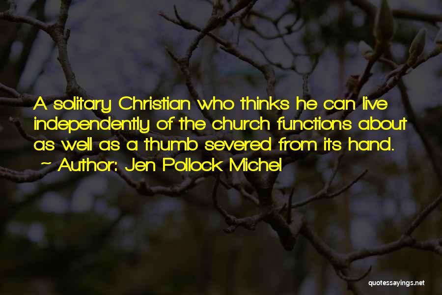 Jen Pollock Michel Quotes: A Solitary Christian Who Thinks He Can Live Independently Of The Church Functions About As Well As A Thumb Severed