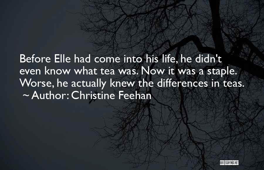 Christine Feehan Quotes: Before Elle Had Come Into His Life, He Didn't Even Know What Tea Was. Now It Was A Staple. Worse,