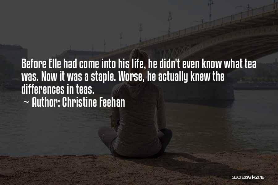 Christine Feehan Quotes: Before Elle Had Come Into His Life, He Didn't Even Know What Tea Was. Now It Was A Staple. Worse,