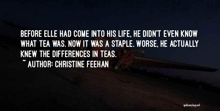 Christine Feehan Quotes: Before Elle Had Come Into His Life, He Didn't Even Know What Tea Was. Now It Was A Staple. Worse,