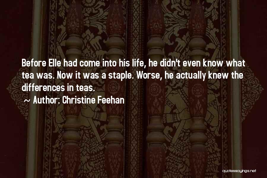 Christine Feehan Quotes: Before Elle Had Come Into His Life, He Didn't Even Know What Tea Was. Now It Was A Staple. Worse,