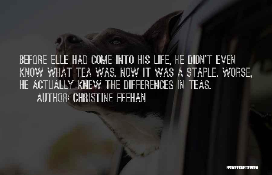 Christine Feehan Quotes: Before Elle Had Come Into His Life, He Didn't Even Know What Tea Was. Now It Was A Staple. Worse,