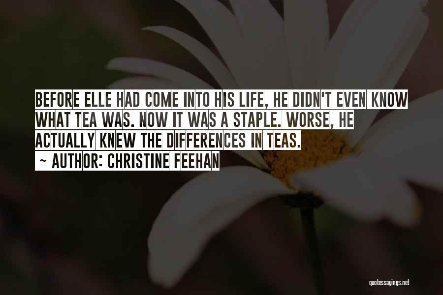 Christine Feehan Quotes: Before Elle Had Come Into His Life, He Didn't Even Know What Tea Was. Now It Was A Staple. Worse,