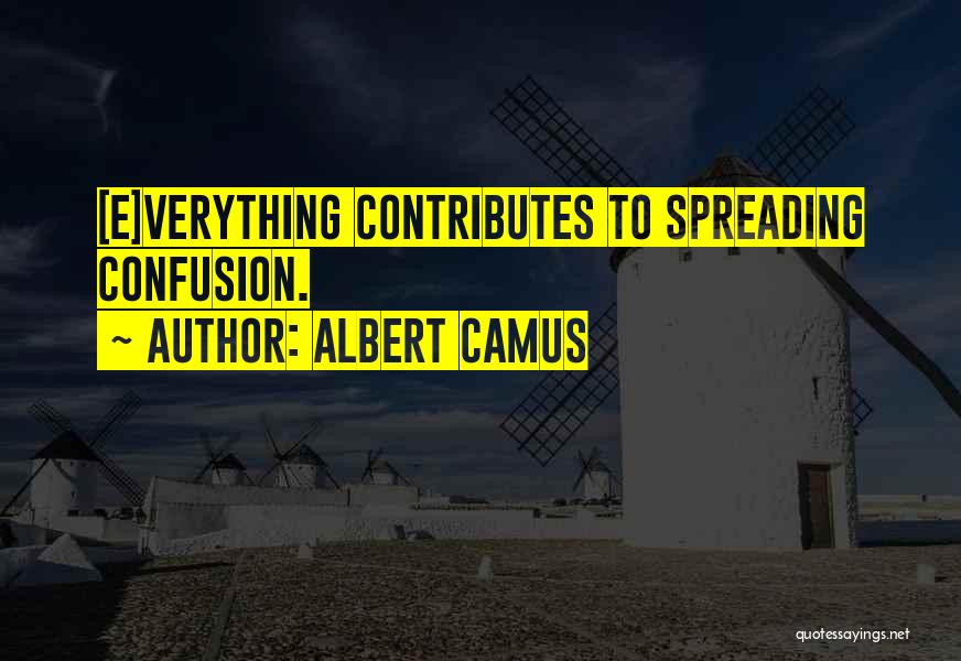 Albert Camus Quotes: [e]verything Contributes To Spreading Confusion.